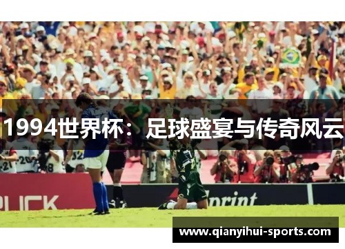 1994世界杯：足球盛宴与传奇风云
