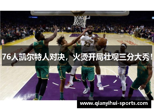 76人凯尔特人对决，火烫开局壮观三分大秀！
