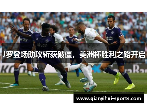 J罗登场助攻斩获破僵，美洲杯胜利之路开启