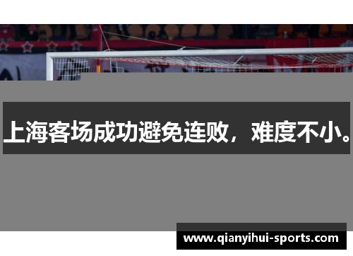 上海客场成功避免连败，难度不小。