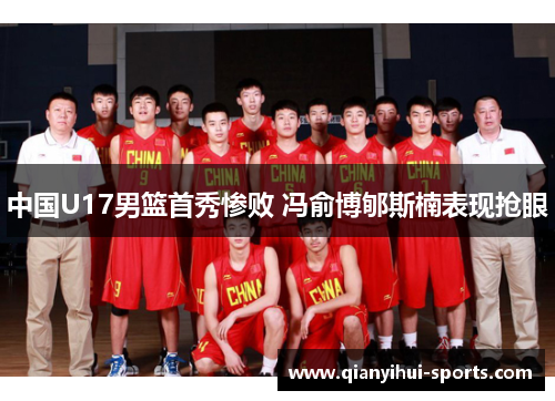 中国U17男篮首秀惨败 冯俞博郇斯楠表现抢眼