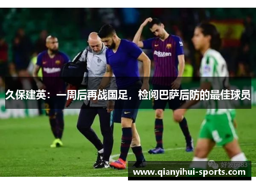 久保建英：一周后再战国足，检阅巴萨后防的最佳球员