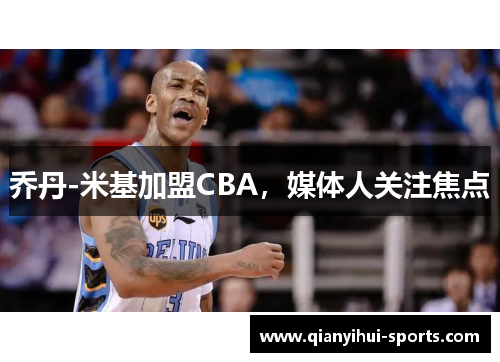 乔丹-米基加盟CBA，媒体人关注焦点