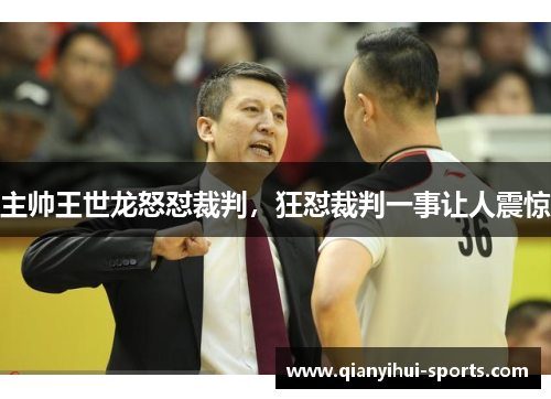 主帅王世龙怒怼裁判，狂怼裁判一事让人震惊