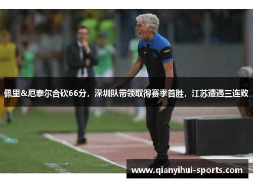 佩里&厄泰尔合砍66分，深圳队带领取得赛季首胜，江苏遭遇三连败