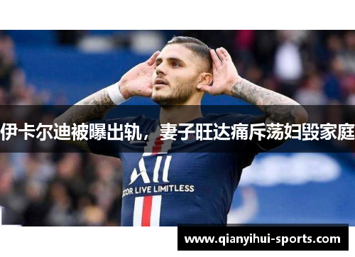 伊卡尔迪被曝出轨，妻子旺达痛斥荡妇毁家庭