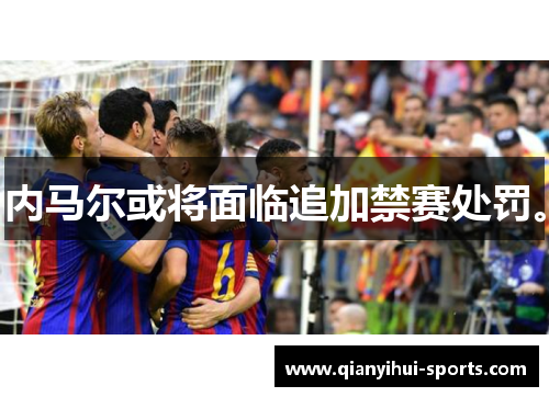 内马尔或将面临追加禁赛处罚。