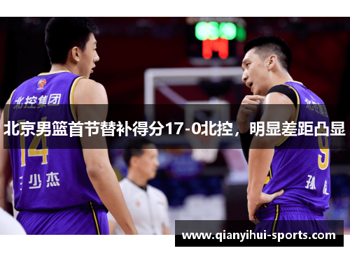 北京男篮首节替补得分17-0北控，明显差距凸显
