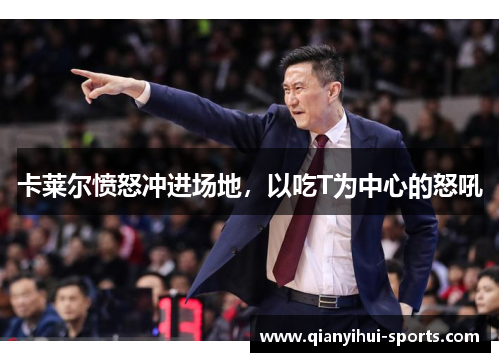 卡莱尔愤怒冲进场地，以吃T为中心的怒吼