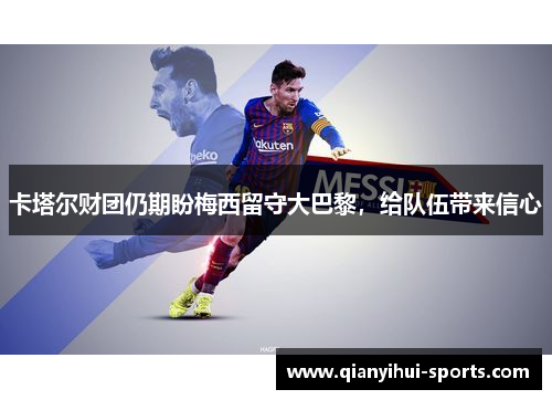 卡塔尔财团仍期盼梅西留守大巴黎，给队伍带来信心