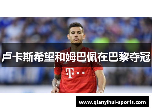 卢卡斯希望和姆巴佩在巴黎夺冠