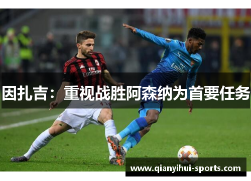 因扎吉：重视战胜阿森纳为首要任务