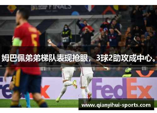 姆巴佩弟弟梯队表现抢眼，3球2助攻成中心。