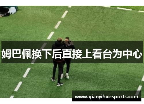 姆巴佩换下后直接上看台为中心