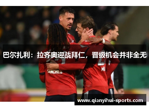 巴尔扎利：拉齐奥迎战拜仁，晋级机会并非全无