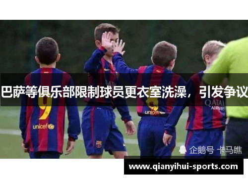 巴萨等俱乐部限制球员更衣室洗澡，引发争议
