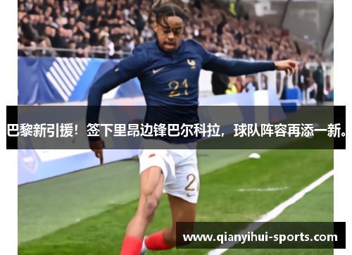 巴黎新引援！签下里昂边锋巴尔科拉，球队阵容再添一新。