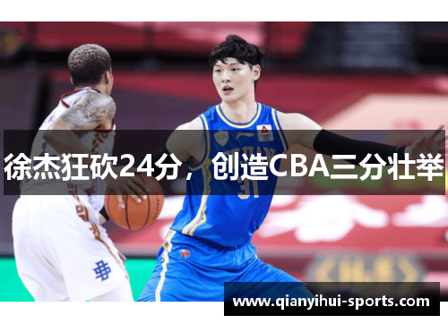 徐杰狂砍24分，创造CBA三分壮举