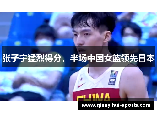 张子宇猛烈得分，半场中国女篮领先日本