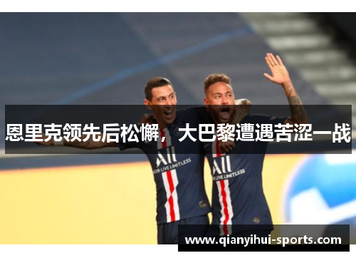 恩里克领先后松懈，大巴黎遭遇苦涩一战